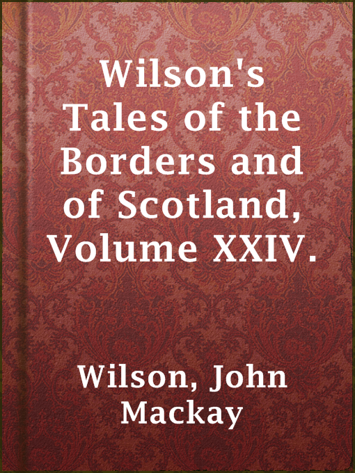 Title details for Wilson's Tales of the Borders and of Scotland, Volume XXIV. by John Mackay Wilson - Available